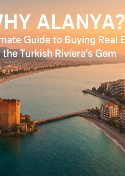 Why Alanya? The Ultimate Guide to Buying Real Estate in the Turkish Riviera’s Gem